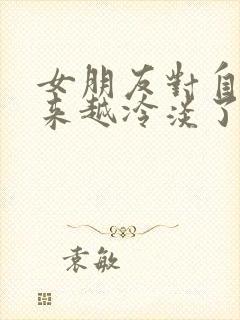 女朋友对自己越来越冷淡了怎么办