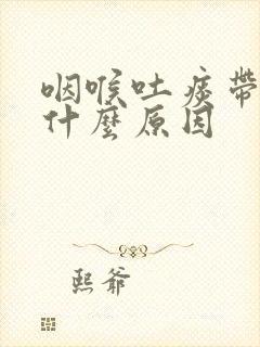 咽喉吐痰带血是什么原因封面