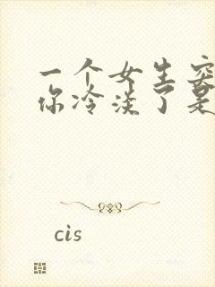 一个女生突然对你冷淡了是为什么封面