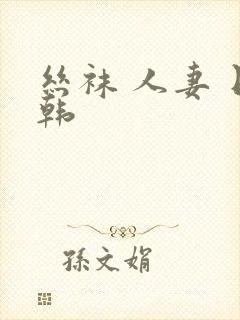 丝袜 人妻 日韩