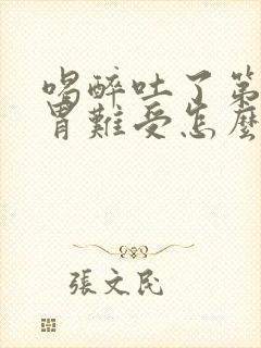 喝醉吐了第二天胃难受怎么办封面