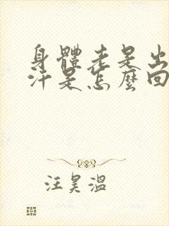 身体老是出很多汗是怎么回事