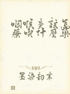 咽喉炎该怎么治疗吃什么药