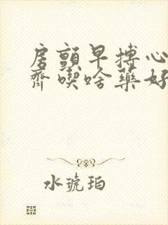 房颤早搏心律不齐吃啥药好封面