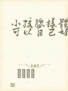 小孩腺样体肥大可以自己好吗