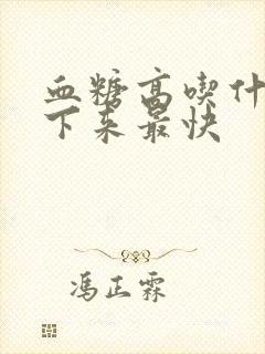 血糖高吃什么降下来最快