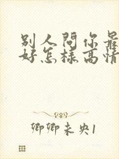 别人问你最近可好怎样高情商回复