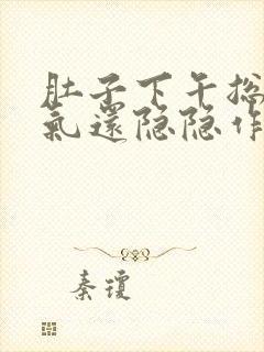 肚子下午总是胀气还隐隐作疼