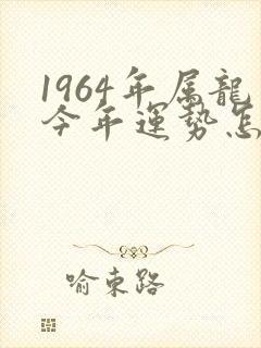 1964年属龙今年运势怎么样