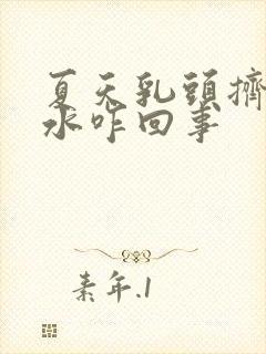 夏天乳头挤出清水咋回事封面