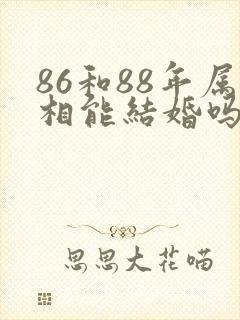 86和88年属相能结婚吗