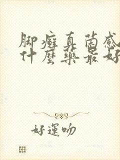 脚癣真菌感染用什么药最好使