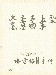 冬季手上裂口子怎么回事封面