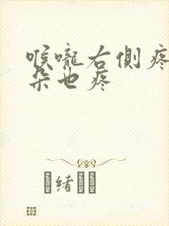 喉咙右侧疼痛耳朵也疼