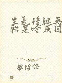 生气后腿无力发软是啥原因引起的