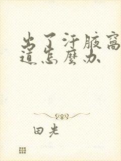 出了汗腋窝有味道怎么办