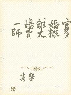 一场离婚官司律师费大概多少钱