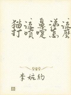 猫流鼻涕流眼泪打喷嚏怎么回事