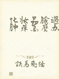 化妆品脸过敏红肿痒怎么办