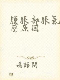 腹胀部胀气是什么原因