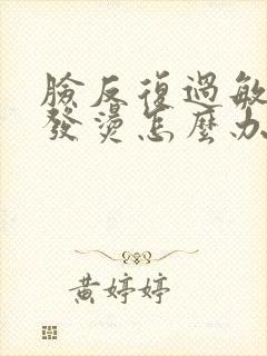 脸反复过敏发红发烫怎么办