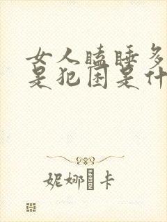 女人瞌睡多,总是犯困是什么原因