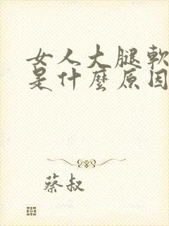 女人大腿软无力是什么原因引起的