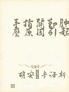 手指关节肿痛什么原因引起的