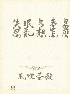 失眠多梦易醒胡思乱想怎么回事