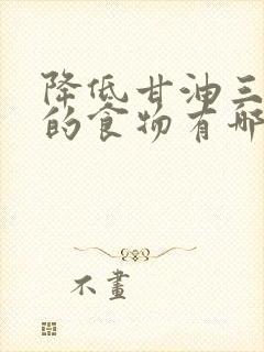 降低甘油三酯高的食物有哪些