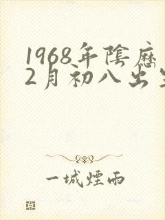 1968年阴历2月初八出生的命运