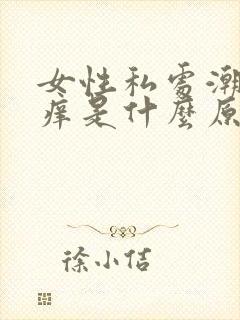 女性私处潮湿瘙痒是什么原因