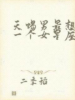 天蝎男最想睡哪一个女星座