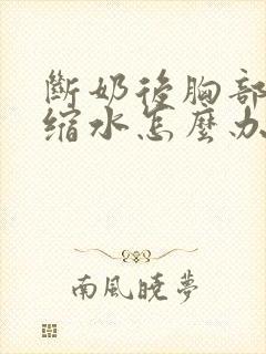 断奶后胸部严重缩水怎么办