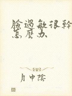 脸过敏很干起皮怎么办封面