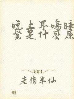 晚上耳鸣睡不着觉是什么原因