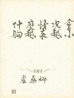 什么情况会导致胸越来越小