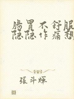 肠胃不舒服肚子隐隐作痛想吐