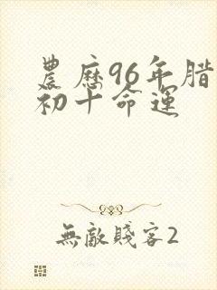 农历96年腊月初十命运