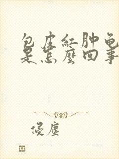 包皮红肿龟头痒是怎么回事封面