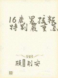 16岁男孩叛逆特别严重怎么办