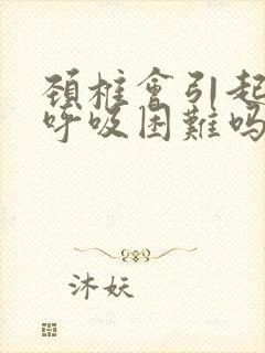 颈椎会引起气短呼吸困难吗