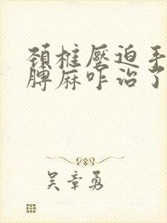 颈椎压迫手麻胳膊麻咋治了