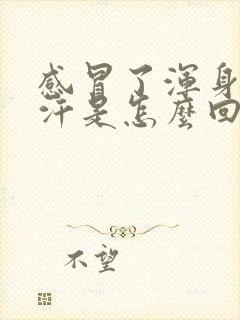 感冒了浑身冒虚汗是怎么回事