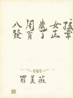 八周岁女孩乳房发育了正常吗