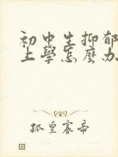 初中生抑郁不想上学怎么办