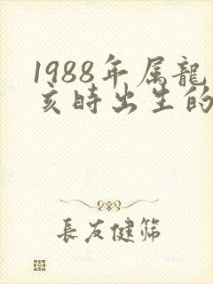 1988年属龙亥时出生的命运