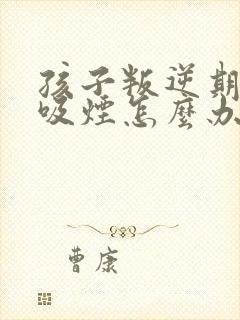 孩子叛逆期女孩吸烟怎么办