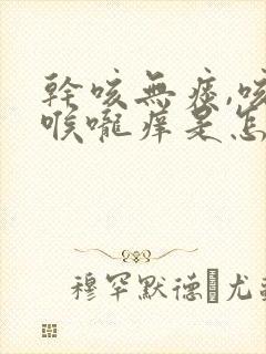 干咳无痰,咳后喉咙痒是怎么回事