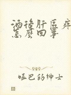 酒后肝区疼痛是怎么回事